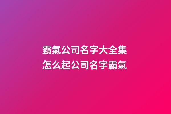 霸氣公司名字大全集 怎么起公司名字霸氣-第1張-公司起名-玄機派
